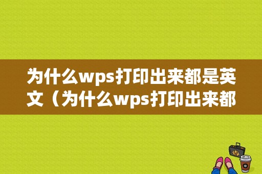 为什么wps打印出来都是英文（为什么wps打印出来都是英文的）