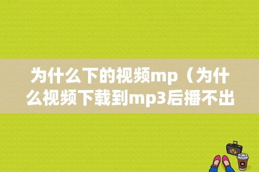 为什么下的视频mp（为什么视频下载到mp3后播不出来）