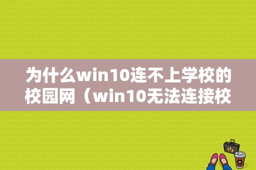 为什么win10连不上学校的校园网（win10无法连接校园网wifi）