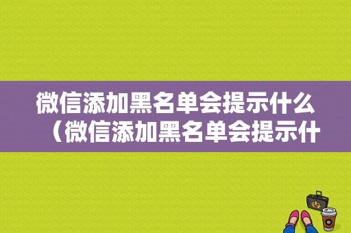 微信添加黑名单会提示什么（微信添加黑名单会提示什么内容）