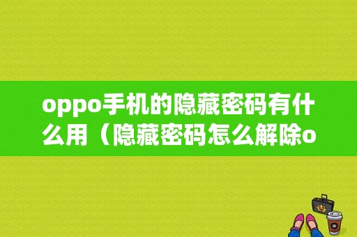 oppo手机的隐藏密码有什么用（隐藏密码怎么解除oppo）