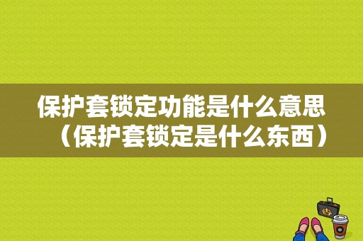 保护套锁定功能是什么意思（保护套锁定是什么东西）