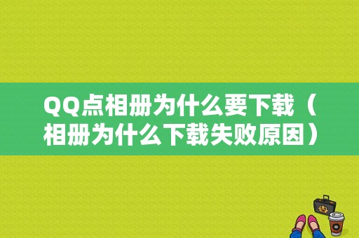 QQ点相册为什么要下载（相册为什么下载失败原因）