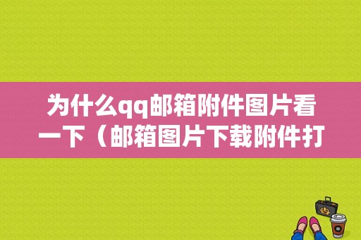 为什么qq邮箱附件图片看一下（邮箱图片下载附件打不开）