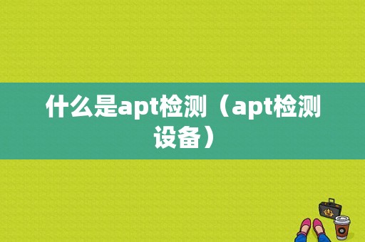 什么是apt检测（apt检测设备）