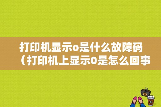 打印机显示o是什么故障码（打印机上显示0是怎么回事）