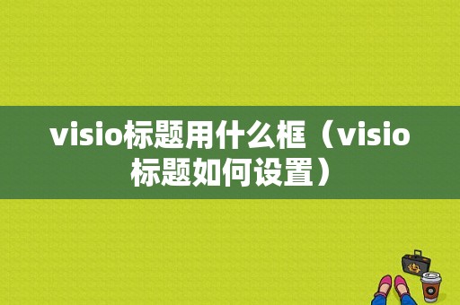 visio标题用什么框（visio标题如何设置）