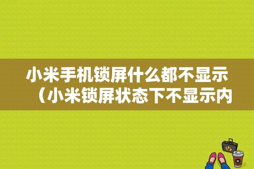 小米手机锁屏什么都不显示（小米锁屏状态下不显示内容）