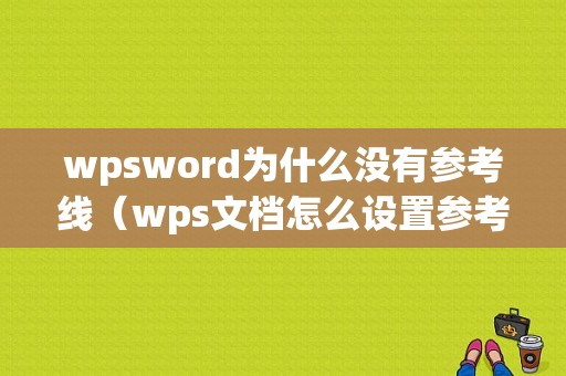 wpsword为什么没有参考线（wps文档怎么设置参考线）