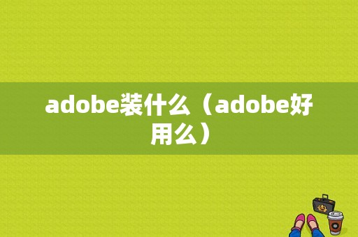 adobe装什么（adobe好用么）