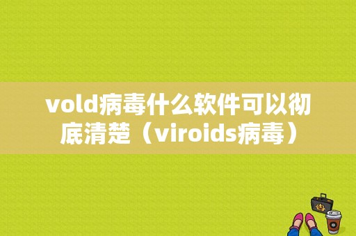 vold病毒什么软件可以彻底清楚（viroids病毒）