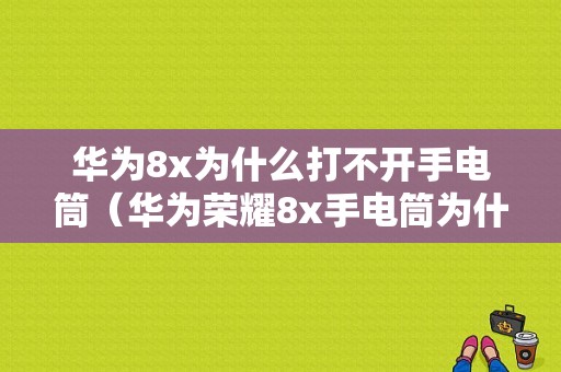 华为8x为什么打不开手电筒（华为荣耀8x手电筒为什么打不开）