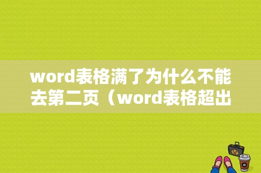 word表格满了为什么不能去第二页（word表格超出页面不能调到第二页）