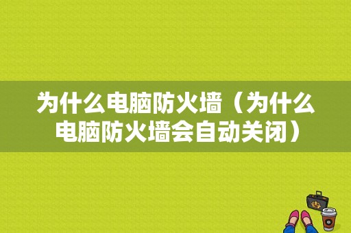 为什么电脑防火墙（为什么电脑防火墙会自动关闭）