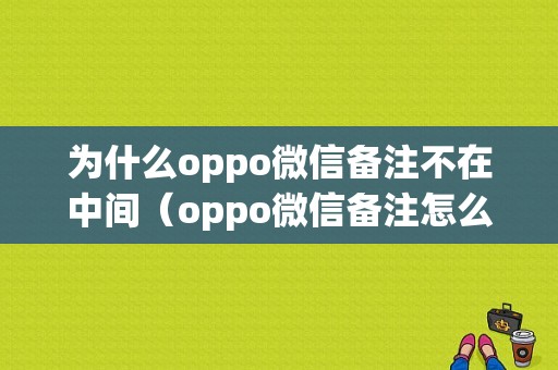 为什么oppo微信备注不在中间（oppo微信备注怎么居中）