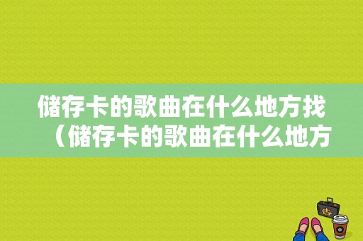 储存卡的歌曲在什么地方找（储存卡的歌曲在什么地方找的到）