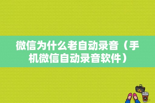 微信为什么老自动录音（手机微信自动录音软件）