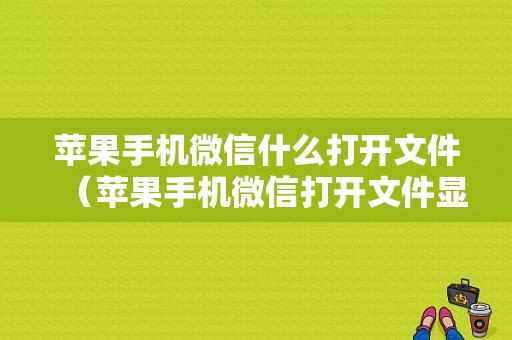 苹果手机微信什么打开文件（苹果手机微信打开文件显示未能完成操作）