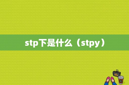 stp下是什么（stpy）