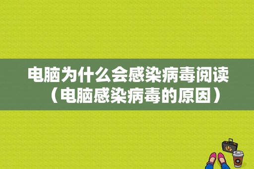 电脑为什么会感染病毒阅读（电脑感染病毒的原因）