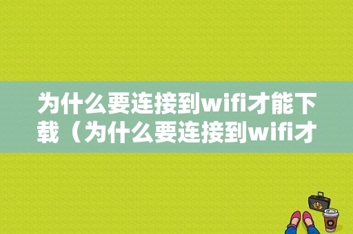 为什么要连接到wifi才能下载（为什么要连接到wifi才能下载视频）