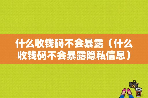 什么收钱码不会暴露（什么收钱码不会暴露隐私信息）