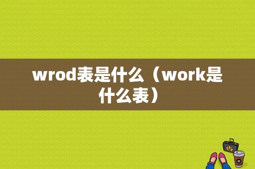 wrod表是什么（work是什么表）