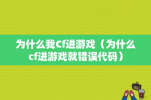 为什么我Cf进游戏（为什么cf进游戏就错误代码）