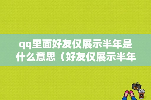 qq里面好友仅展示半年是什么意思（好友仅展示半年的动态）