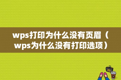 wps打印为什么没有页眉（wps为什么没有打印选项）