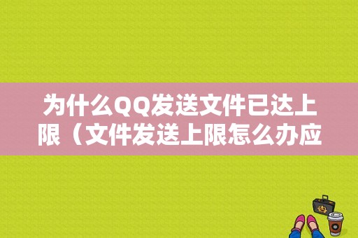 为什么QQ发送文件已达上限（文件发送上限怎么办应该开通什么）