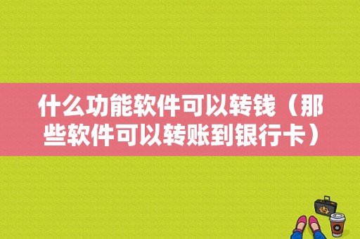 什么功能软件可以转钱（那些软件可以转账到银行卡）