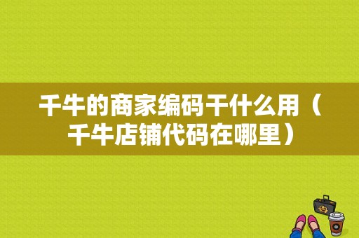 千牛的商家编码干什么用（千牛店铺代码在哪里）