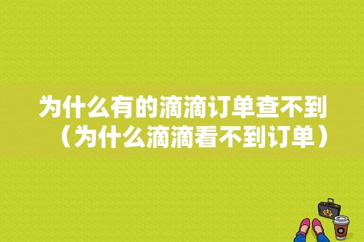 为什么有的滴滴订单查不到（为什么滴滴看不到订单）