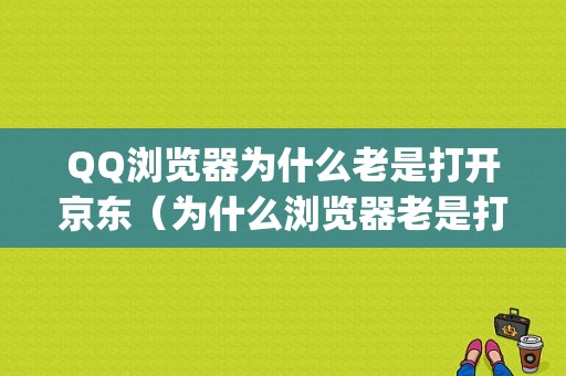 QQ浏览器为什么老是打开京东（为什么浏览器老是打开其他app）