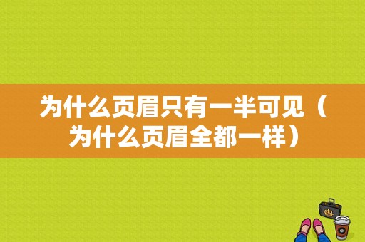 为什么页眉只有一半可见（为什么页眉全都一样）