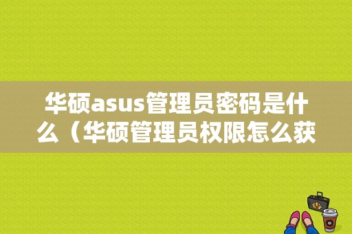 华硕asus管理员密码是什么（华硕管理员权限怎么获取）