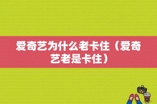 爱奇艺为什么老卡住（爱奇艺老是卡住）