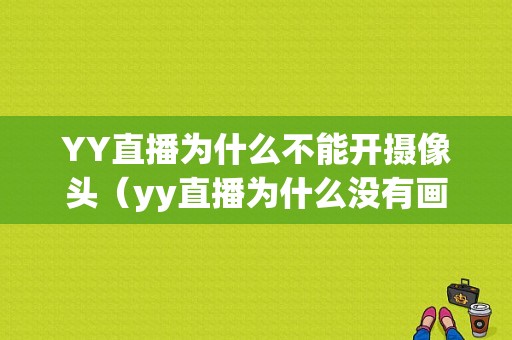 YY直播为什么不能开摄像头（yy直播为什么没有画面）