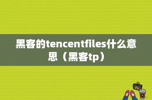 黑客的tencentfiles什么意思（黑客tp）