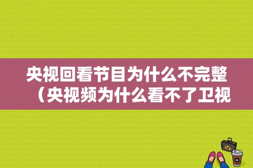 央视回看节目为什么不完整（央视频为什么看不了卫视回放）