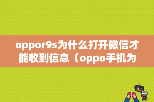 oppor9s为什么打开微信才能收到信息（oppo手机为什么打开微信才能收到信息）