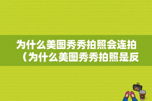 为什么美图秀秀拍照会连拍（为什么美图秀秀拍照是反的）