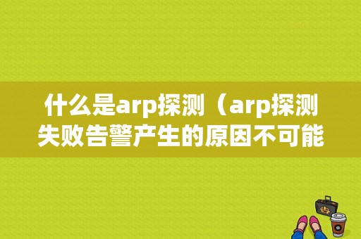 什么是arp探测（arp探测失败告警产生的原因不可能是）