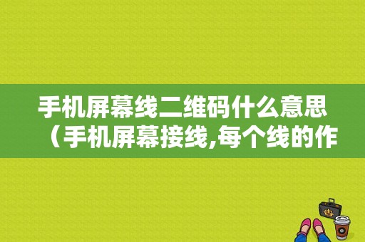 手机屏幕线二维码什么意思（手机屏幕接线,每个线的作用）