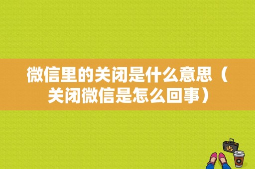 微信里的关闭是什么意思（关闭微信是怎么回事）