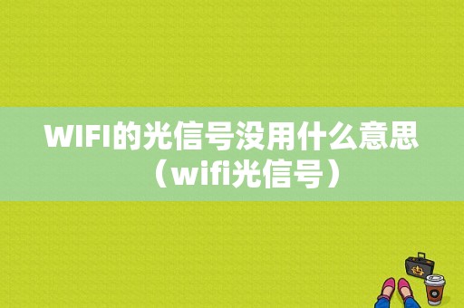 WIFI的光信号没用什么意思（wifi光信号）