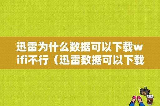 迅雷为什么数据可以下载wifi不行（迅雷数据可以下载wifi不能下载）