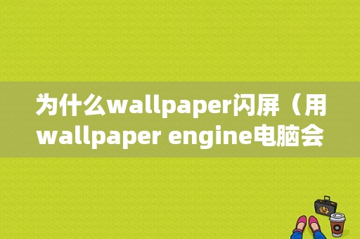 为什么wallpaper闪屏（用wallpaper engine电脑会闪屏是什么原因?）