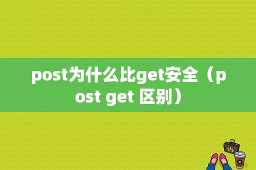 post为什么比get安全（post get 区别）